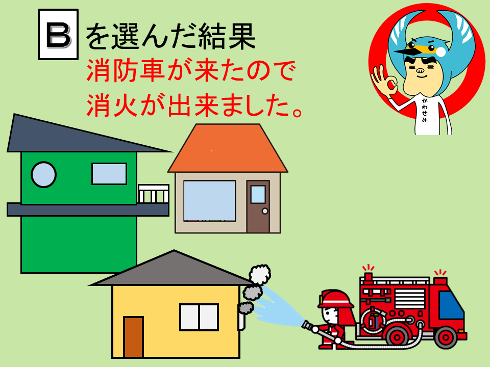 Bを選んだ結果　消防車が来たので消化ができました。