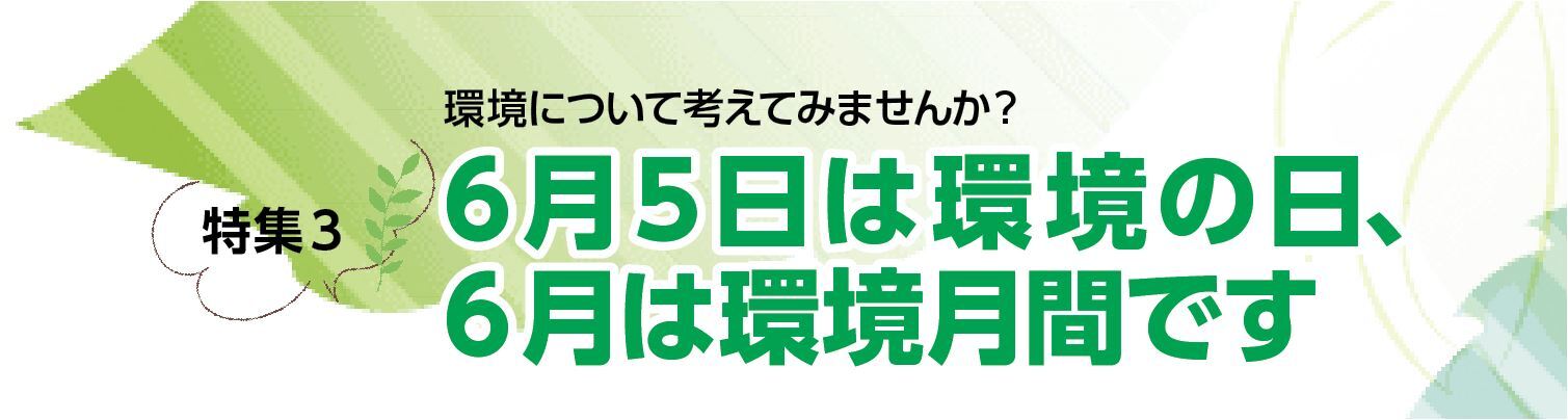 特集3 6月5日は環境の日、6月は環境月間です