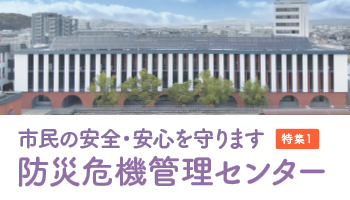 特集1　市民の安全・安心を守ります　防災危機管理センター