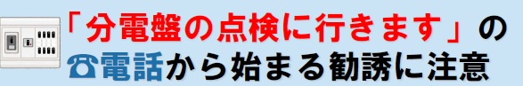 「分電盤の点検に行きます」の電話から始まる勧誘に注意